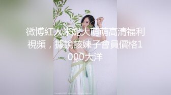 微博紅人米妮大萌萌高清福利視頻，據說該妹子會員價格1000大洋