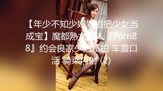 【年少不知少妇好错把少女当成宝】魔都熟女猎人『Porn88』约会良家少妇私拍 车震口活 骑乘内射 (2)