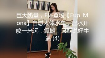 巨大奶量，F杯登场【Eup_Mona】自慰人体水车，淫水开喷一米远，震撼，只能说好牛逼 (4)