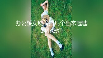 办公楼女厕偷拍几个出来嘘嘘的小媳妇