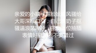 亲爱的小姨子露脸妩媚风骚给大哥深喉口交，自己揉奶子抠骚逼浪荡呻吟，主动上位抽插表情好骚精彩不要错过