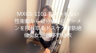 MXGS-1101 抑えきれない性衝動から自分勝手にザーメンを搾り取るドスケベ猥褻絶倫痴女。 波多野結衣