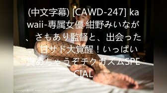 (中文字幕) [CAWD-247] kawaii-専属女優 紺野みいなが、さもあり監督と、出会った。 甘サド大覚醒！いっぱい責めちゃうぞチクガズムSPECIAL