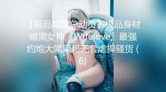 【极品媚黑总动员】极品身材媚黑女神『Wifelove』最强约炮大屌黑超无套虐操骚货 (6)