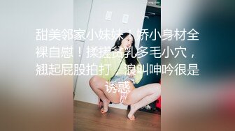 甜美邻家小妹妹！娇小身材全裸自慰！揉搓贫乳多毛小穴，翘起屁股拍打，浪叫呻吟很是诱惑