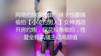 网络约炮需谨慎，妹子也要搞偷拍【小凌约男人】女神酒店开房约炮，探花视角偷拍，性爱全程风骚主动高颜值