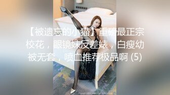 【被遗忘的小猫】重磅最正宗校花，眼镜妹反差婊，白瘦幼被无套，喷血推荐极品啊 (5)