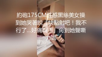 約砲175CM性感黑絲美女操到她哭著說「快點射吧！我不行了…好痛啊！」肏到她聲嘶力竭