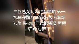 白丝熟女阿姨吃鸡啪啪 第一视角在家互玩菊花 被无套爆老菊 操完自己猛抠骚逼 尿尿狂喷 爽翻了