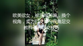 欧美欲女，被深喉怼嘴，换个视角，卖力口交第一视角足交教科书的口交技巧