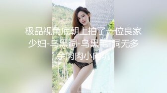 极品视角底朝上拍了一位良家少妇-乌黑洞-乌黑毛-洞无多余肉肉小肉坑