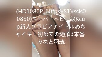 (HD1080P_60fps)(S1)(ssis00890)スーパーヘビー級Kcup新人グラビアアイドルめちゃイキ！初めての絶頂3本番 みなと羽琉