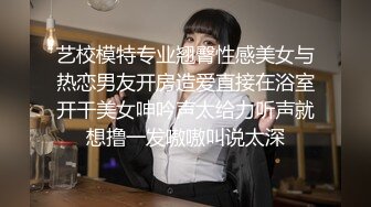 艺校模特专业翘臀性感美女与热恋男友开房造爱直接在浴室开干美女呻吟声太给力听声就想撸一发嗷嗷叫说太深