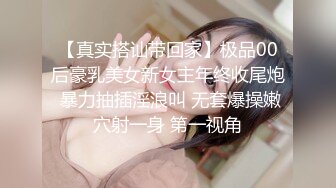 【真实搭讪带回家】极品00后豪乳美女新女主年终收尾炮 暴力抽插淫浪叫 无套爆操嫩穴射一身 第一视角