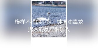 模样不错的小姐上钟推油毒龙男人的反应很乐人