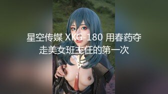 星空传媒 XKG-180 用春药夺走美女班主任的第一次