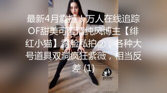 最新4月震撼！万人在线追踪OF甜美可爱清纯风博主【绯红小猫】露脸私拍②，各种大号道具双洞疯狂紫薇，相当反差 (1)