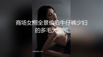 商场女厕全景偷拍牛仔裤少妇的多毛大黑鲍