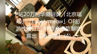 P站20万粉华裔网黄「北京瑶瑶」「Lonelymeow」OF旅游性爱日记 3P百合爆菊潮吹露出【第五弹】 (4)