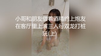 小哥和朋友借着酒精约上炮友在客厅里上演三人行双龙打桩玩(上) 