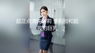 超正点清纯萝莉 萝莉脸和挺拔的巨乳