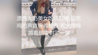 漂亮大奶美女吃鸡口爆 这吃鸡的声音听着都香 被大肉棒摁着脑袋射了一嘴