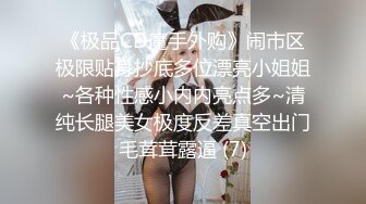 《极品CD魔手外购》闹市区极限贴身抄底多位漂亮小姐姐~各种性感小内内亮点多~清纯长腿美女极度反差真空出门毛茸茸露逼 (7)