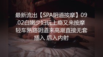 最新流出【SPA阴道按摩】09.02白嫩少妇玩上瘾又来按摩 轻车熟路阴道来高潮直接无套插入 后入内射