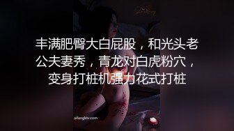 丰满肥臀大白屁股，和光头老公夫妻秀，青龙对白虎粉穴，变身打桩机强力花式打桩