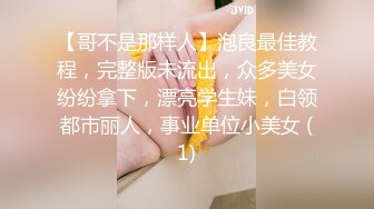 【哥不是那样人】泡良最佳教程，完整版未流出，众多美女纷纷拿下，漂亮学生妹，白领都市丽人，事业单位小美女 (1)