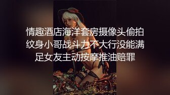 情趣酒店海洋套房摄像头偷拍纹身小哥战斗力不大行没能满足女友主动按摩推油赔罪