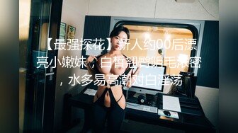 【最强探花】新人约00后漂亮小嫩妹，白皙翘臀阴毛浓密，水多易高潮对白淫荡