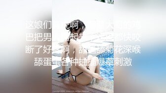 这娘们真虎啊，叼着大哥的鸡巴把男人屌起来，鸡巴都快咬断了好疼啊，舔逼舔菊花深喉舔蛋蛋各种抽插爆草刺激