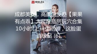 成都美女，高颜值反差【果果有点乖】大尺度插屄玩穴合集10小时(上)+生活照，这脸蛋真极品 (6)