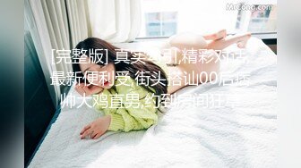 [完整版] 真实勾引,精彩对话,最新便利受,街头搭讪00后痞帅大鸡直男,约到房间狂草