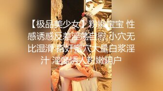 【极品美少女】粉嫩宝宝 性感诱惑反差淫荡自慰 小穴无比湿滑 指奸蜜穴大量白浆淫汁 淫靡诱人粉嫩阴户