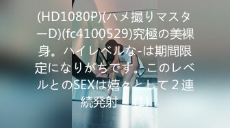 (HD1080P)(ハメ撮りマスターD)(fc4100529)究極の美裸身。ハイレベルな-は期間限定になりがちです。このレベルとのSEXは嬉々として２連続発射！ (1)