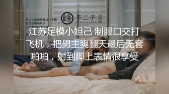 江苏足模小妲己 制服口交打飞机，把男主爽翻天最后无套啪啪，射到脚上表情很享受