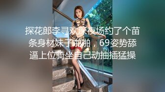 探花郎李寻欢深夜场约了个苗条身材妹子啪啪，69姿势舔逼上位骑坐自己动抽插猛操