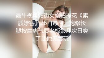 最牛视角站街女偷拍探花《素质嫖客》26日最后一炮修长腿按摩店气质老板娘几次日爽了让他无套玩