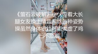 《萤石云破解》小伙带着大长腿女友换上情趣黑丝各种姿势操虽然身体很壮可能太虚了鸡巴不顶用