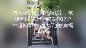 秀人网名模，【潘娇娇】，核弹巨乳，初代网红女神17分钟超长福利，超大尺度喷血福利 (3)