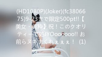 (HD1080P)(Joker)(fc3806675)9-23まで限定500pt!!【美女・純粋】祝！このクオリティーで処JYOoooooo!! お前らヌキまくれぇぇぇ！  (1)