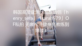 韩国高质量黑丝高跟情侣「henry_sera」「sarah579」OF私拍 无套榨汁健身房教练到爆浆3