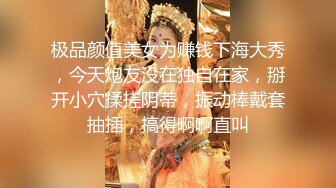 极品颜值美女为赚钱下海大秀，今天炮友没在独自在家，掰开小穴揉搓阴蒂，振动棒戴套抽插，搞得啊啊直叫