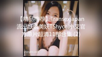 【精品推荐】Transexjapan流出妖娆美妖TShyori小艾官方原片超清11部合集 (2)