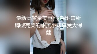 最新高質量美巨乳特輯-會所胸型完美的甜美小妹享受大保健