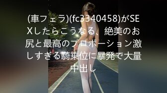 (車フェラ)(fc3340458)がSEXしたらこうなる、絶美のお尻と最高のプロポーション激しすぎる騎乗位に暴発で大量中出し