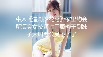 牛人《逼哥探花秀》家里约会所漂亮女技师上门服务干到妹子大叫老公受不了了