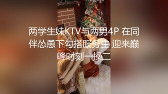 两学生妹KTV与两男4P 在同伴怂恿下勾搭服务生 迎来巅峰时刻一操二